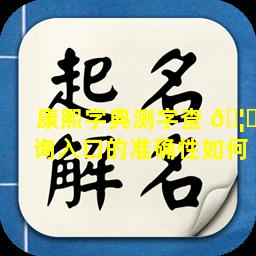 康熙字典测字查 🦄 询入口的准确性如何